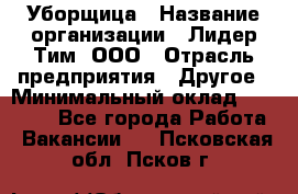 Уборщица › Название организации ­ Лидер Тим, ООО › Отрасль предприятия ­ Другое › Минимальный оклад ­ 25 000 - Все города Работа » Вакансии   . Псковская обл.,Псков г.